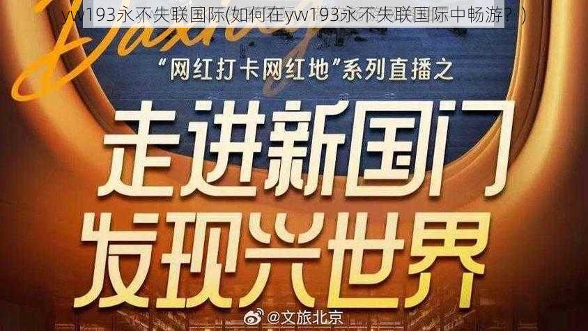 yw193永不失联国际(如何在yw193永不失联国际中畅游？)