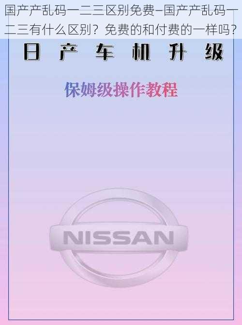 国产产乱码一二三区别免费—国产产乱码一二三有什么区别？免费的和付费的一样吗？