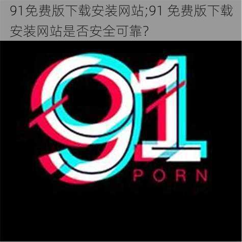 91免费版下载安装网站;91 免费版下载安装网站是否安全可靠？