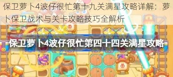 保卫萝卜4波仔很忙第十九关满星攻略详解：萝卜保卫战术与关卡攻略技巧全解析