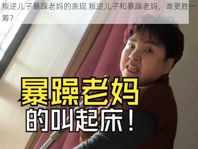 叛逆儿子暴躁老妈的表现 叛逆儿子和暴躁老妈，谁更胜一筹？