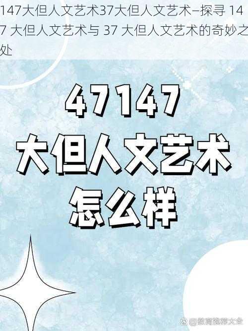 147大但人文艺术37大但人文艺术—探寻 147 大但人文艺术与 37 大但人文艺术的奇妙之处