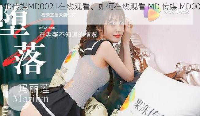 MD传媒MD0021在线观看、如何在线观看 MD 传媒 MD0021？