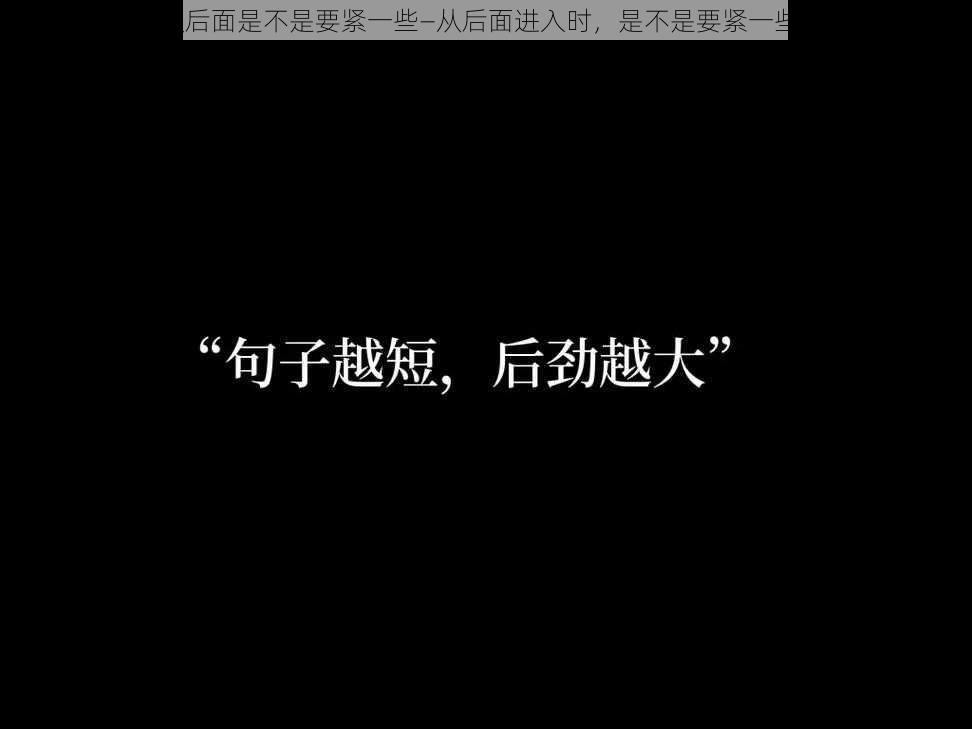 从后面是不是要紧一些—从后面进入时，是不是要紧一些？