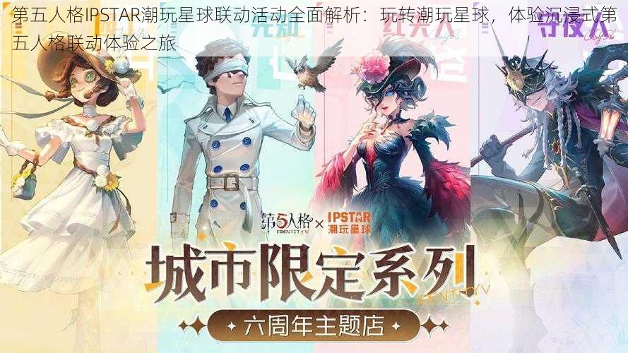 第五人格IPSTAR潮玩星球联动活动全面解析：玩转潮玩星球，体验沉浸式第五人格联动体验之旅