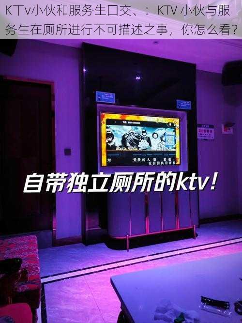 K丅v小伙和服务生囗交、：KTV 小伙与服务生在厕所进行不可描述之事，你怎么看？