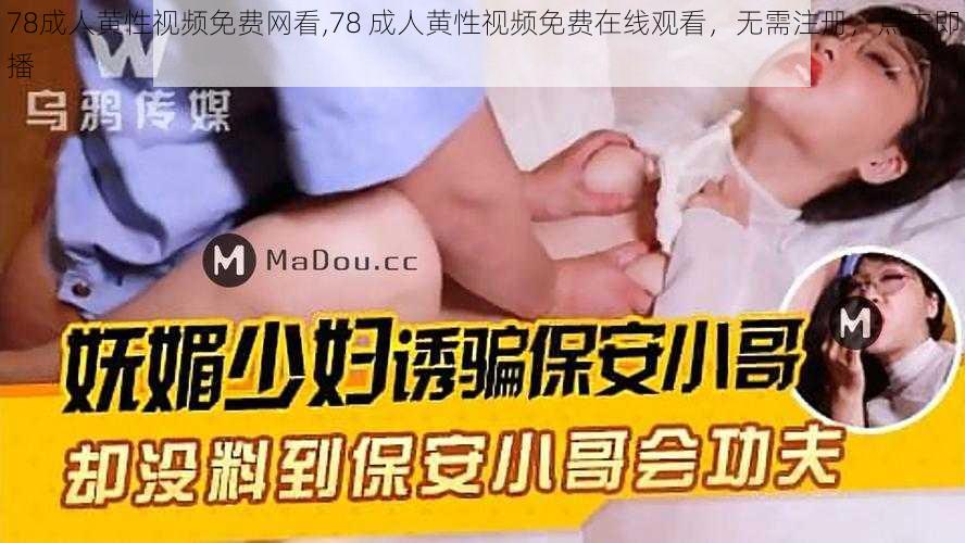 78成人黄性视频免费网看,78 成人黄性视频免费在线观看，无需注册，点击即播