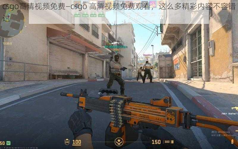 csgo高清视频免费—csgo 高清视频免费观看，这么多精彩内容不容错过