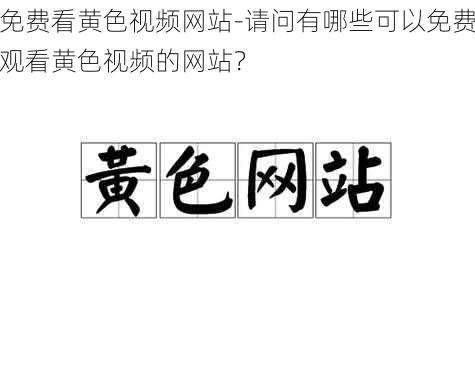 免费看黄色视频网站-请问有哪些可以免费观看黄色视频的网站？