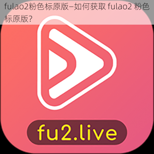 fulao2粉色标原版—如何获取 fulao2 粉色标原版？