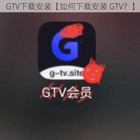 GTV下载安装【如何下载安装 GTV？】