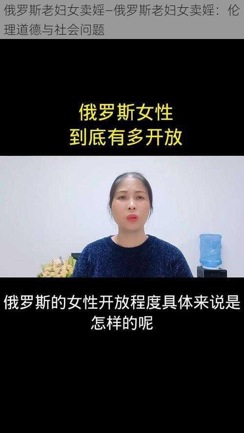 俄罗斯老妇女卖婬—俄罗斯老妇女卖婬：伦理道德与社会问题