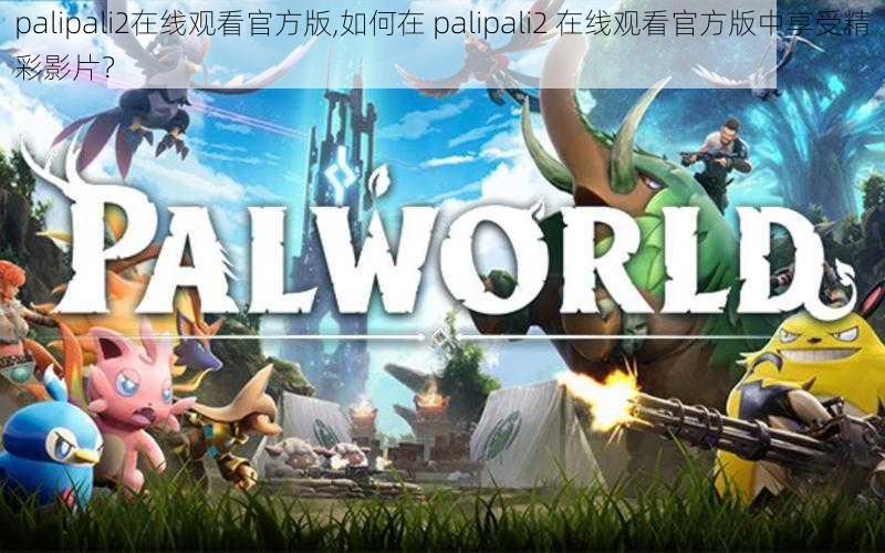 palipali2在线观看官方版,如何在 palipali2 在线观看官方版中享受精彩影片？