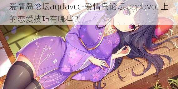 爱情岛论坛aqdavcc-爱情岛论坛 aqdavcc 上的恋爱技巧有哪些？