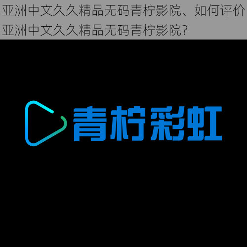 亚洲中文久久精品无码青柠影院、如何评价亚洲中文久久精品无码青柠影院？