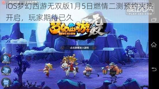 iOS梦幻西游无双版1月5日燃情二测预约火热开启，玩家期待已久