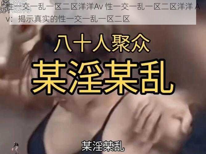 性一交一乱一区二区洋洋Av 性一交一乱一区二区洋洋 Av：揭示真实的性一交一乱一区二区