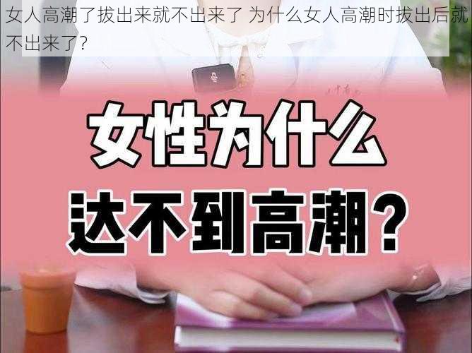 女人高潮了拔出来就不出来了 为什么女人高潮时拔出后就不出来了？