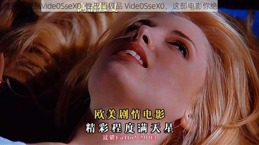 性巴西极品Vide0SseX0_性巴西极品 Vide0SseX0，这部电影你绝对不能错过