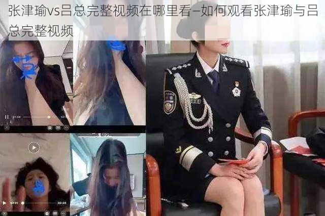 张津瑜vs吕总完整视频在哪里看—如何观看张津瑜与吕总完整视频