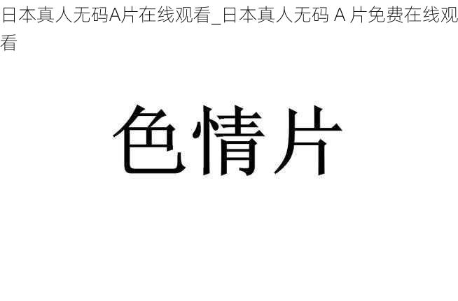 日本真人无码A片在线观看_日本真人无码 A 片免费在线观看