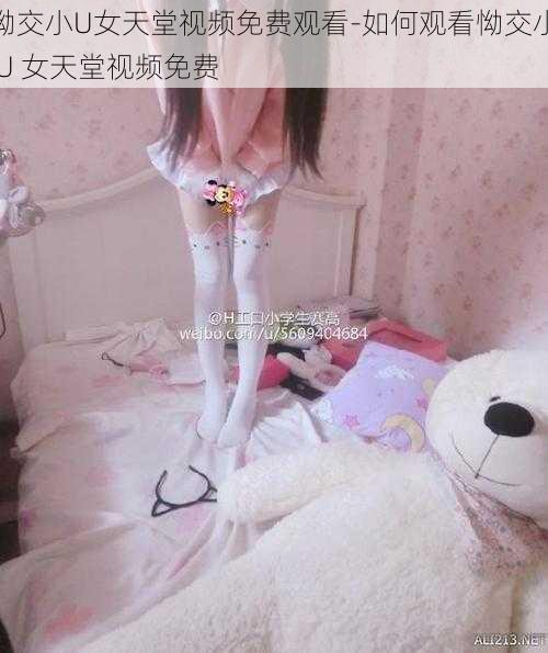 怮交小U女天堂视频免费观看-如何观看怮交小 U 女天堂视频免费