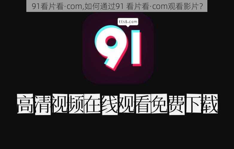 91看片看·com,如何通过91 看片看·com观看影片？