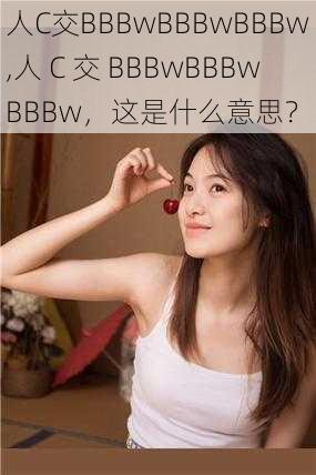 人C交BBBwBBBwBBBw,人 C 交 BBBwBBBwBBBw，这是什么意思？