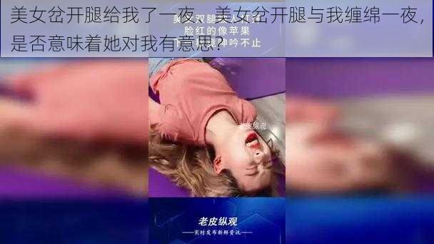 美女岔开腿给我了一夜、美女岔开腿与我缠绵一夜，是否意味着她对我有意思？