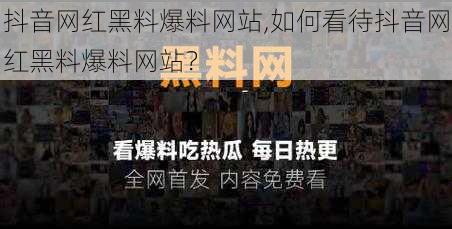 抖音网红黑料爆料网站,如何看待抖音网红黑料爆料网站？