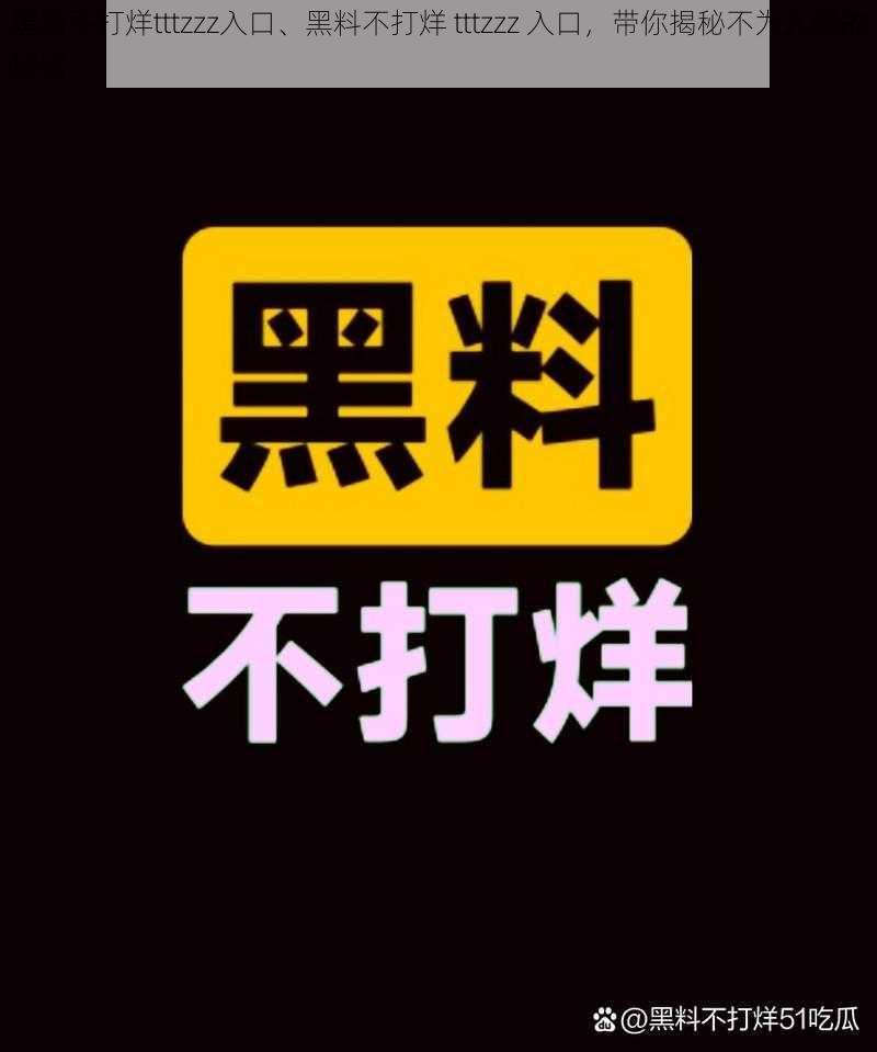 黑料不打烊tttzzz入口、黑料不打烊 tttzzz 入口，带你揭秘不为人知的秘密