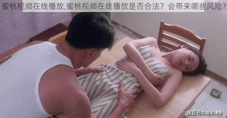 蜜桃视频在线播放,蜜桃视频在线播放是否合法？会带来哪些风险？