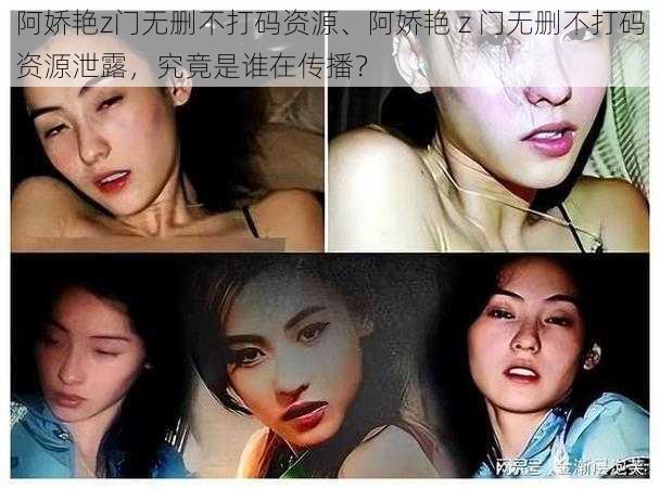 阿娇艳z门无删不打码资源、阿娇艳 z 门无删不打码资源泄露，究竟是谁在传播？