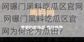 网曝门黑料吃瓜区官网 网曝门黑料吃瓜区官网为何沦为瓜田？