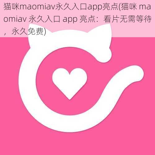 猫咪maomiav永久入口app亮点(猫咪 maomiav 永久入口 app 亮点：看片无需等待，永久免费)