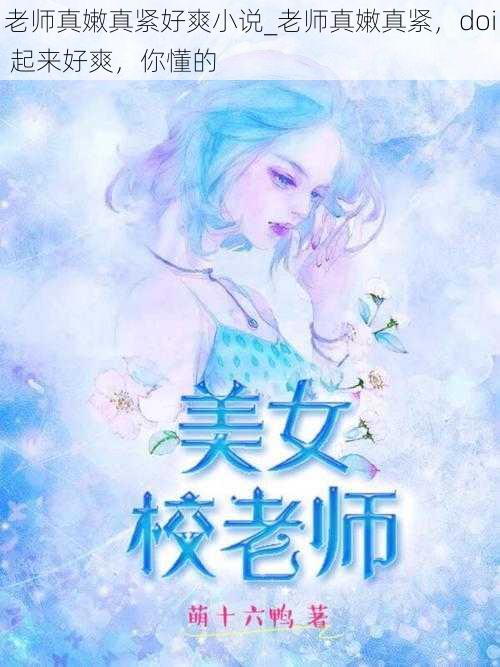 老师真嫩真紧好爽小说_老师真嫩真紧，doi 起来好爽，你懂的