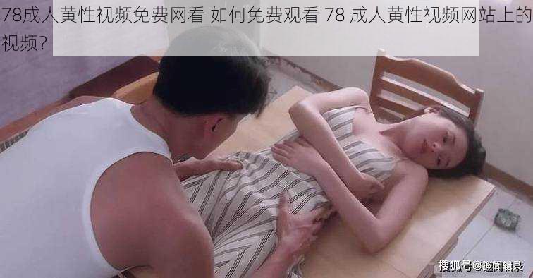 78成人黄性视频免费网看 如何免费观看 78 成人黄性视频网站上的视频？