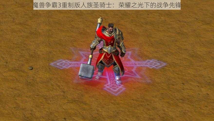 魔兽争霸3重制版人族圣骑士：荣耀之光下的战争先锋