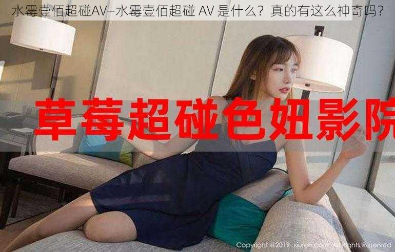 水霉壹佰超碰AV—水霉壹佰超碰 AV 是什么？真的有这么神奇吗？