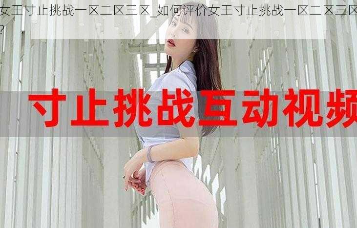 女王寸止挑战一区二区三区_如何评价女王寸止挑战一区二区三区？