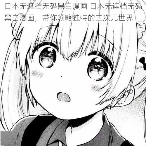 日本无遮挡无码黑白漫画 日本无遮挡无码黑白漫画，带你领略独特的二次元世界