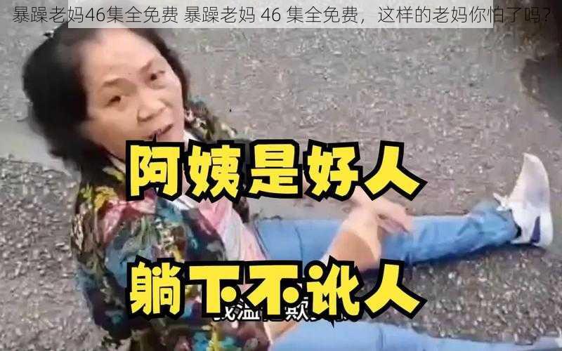 暴躁老妈46集全免费 暴躁老妈 46 集全免费，这样的老妈你怕了吗？