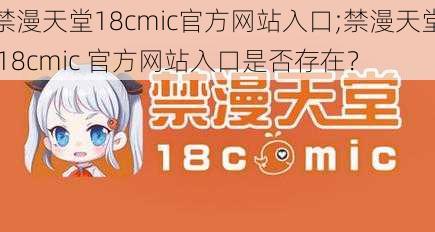 禁漫天堂18cmic官方网站入口;禁漫天堂 18cmic 官方网站入口是否存在？