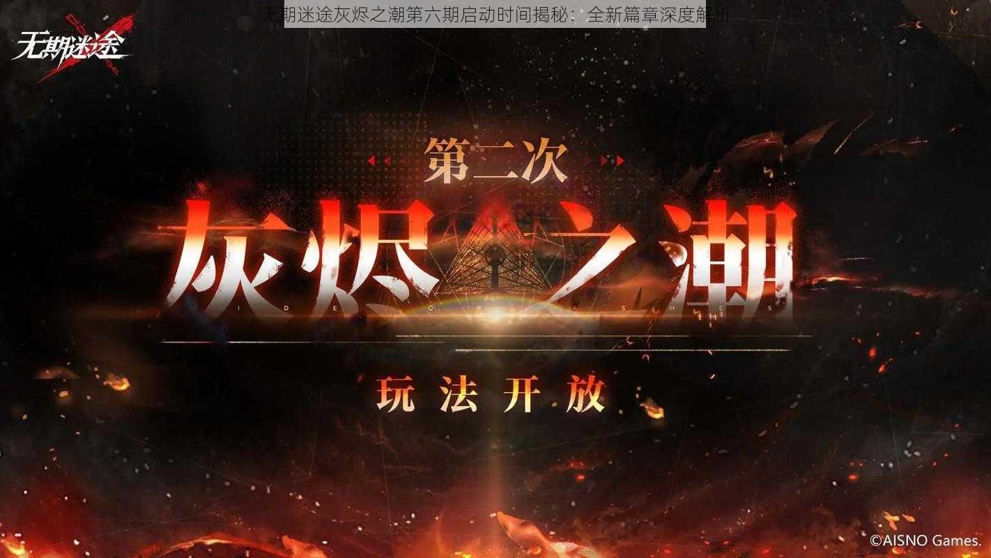 无期迷途灰烬之潮第六期启动时间揭秘：全新篇章深度解析