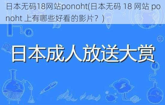 日本无码18网站ponoht(日本无码 18 网站 ponoht 上有哪些好看的影片？)