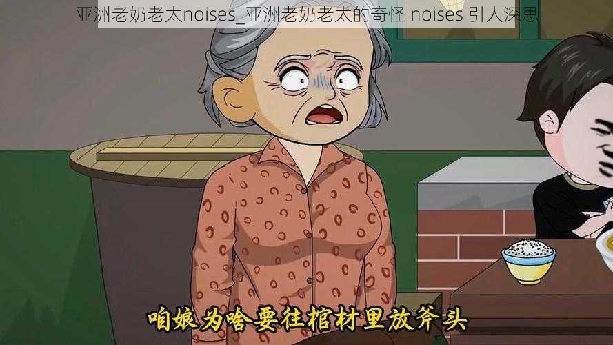 亚洲老奶老太noises_亚洲老奶老太的奇怪 noises 引人深思