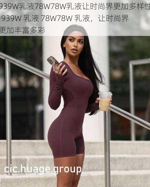 939W乳液78W78W乳液让时尚界更加多样性;939W 乳液 78W78W 乳液，让时尚界更加丰富多彩