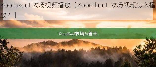 ZoomkooL牧场视频播放【ZoomkooL 牧场视频怎么播放？】