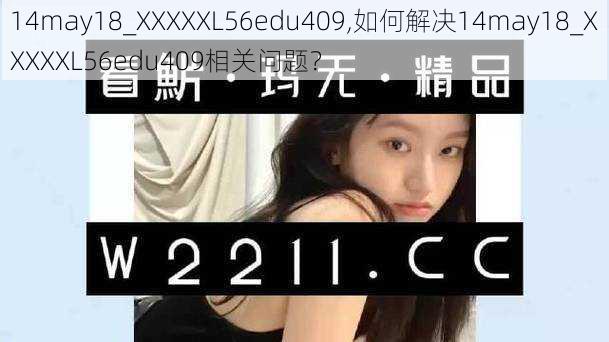 14may18_XXXXXL56edu409,如何解决14may18_XXXXXL56edu409相关问题？