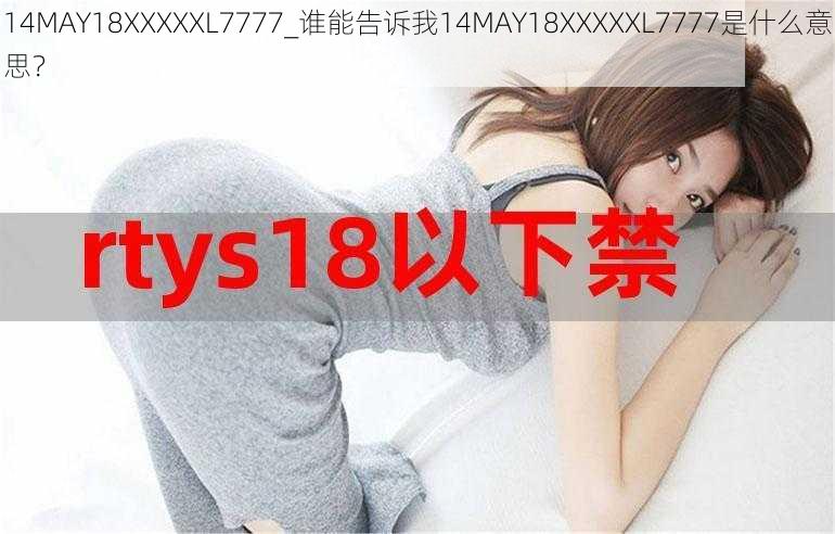 14MAY18XXXXXL7777_谁能告诉我14MAY18XXXXXL7777是什么意思？